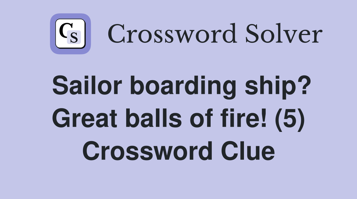 Sailor boarding ship? Great balls of fire! (5) Crossword Clue Answers